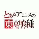 とあるアニメの東京喰種（トーキョーグール）