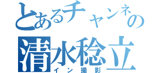 とあるチャンネルの清水稔立（イン撮影）