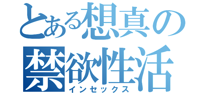 とある想真の禁欲性活（インセックス）