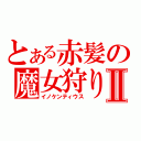 とある赤髪の魔女狩りⅡ（イノケンティウス）