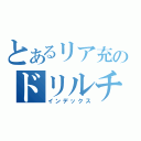 とあるリア充のドリルチンコ（インデックス）