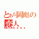 とある岡彪の恋人（鮫島龍希）