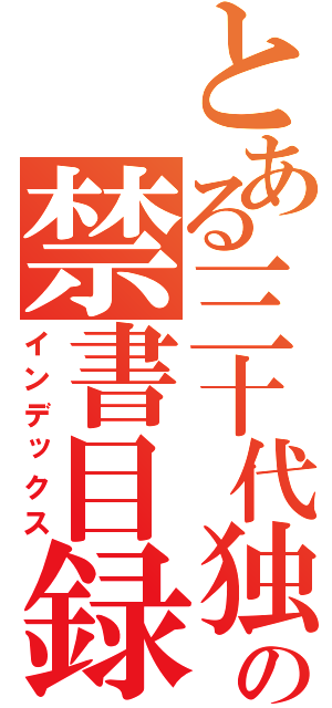 とある三十代独身の禁書目録（インデックス）