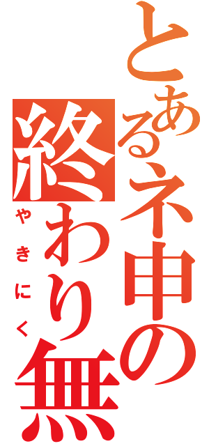 とあるネ申の終わり無き旅（やきにく）