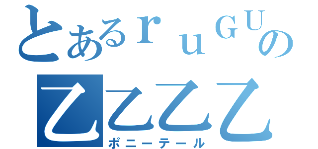 とあるｒｕＧＵｒｅの乙乙乙乙（ポニーテール）