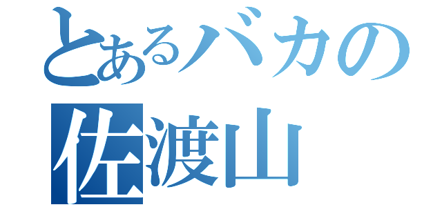 とあるバカの佐渡山（）