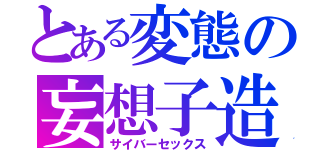 とある変態の妄想子造（サイバーセックス）