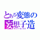 とある変態の妄想子造（サイバーセックス）