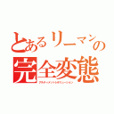 とあるリーマンの完全変態（アルティメットレボリューション）