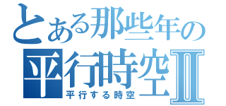 とある那些年の平行時空Ⅱ（平行する時空）