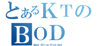 とあるＫＴのＢＯＤ（Ｂａｃｋ Ｏｆｆｉｃｅ Ｐｒｅｓｉｄｅｎｔ）