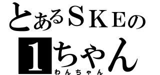 とあるＳＫＥの１ちゃん（わんちゃん）