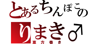 とあるちんぽこのりまき♂（恵方巻き）