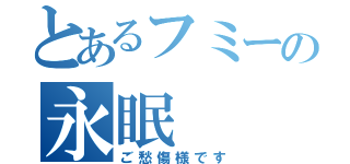 とあるフミーの永眠（ご愁傷様です）