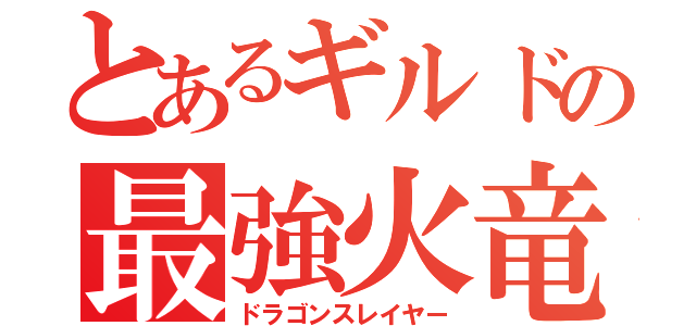 とあるギルドの最強火竜（ドラゴンスレイヤー）