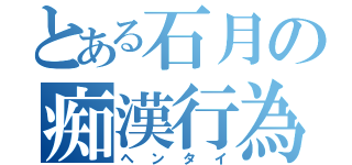 とある石月の痴漢行為（ヘンタイ）