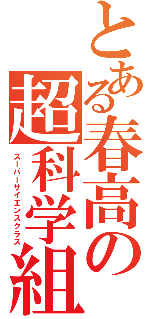 とある春高の超科学組（スーパーサイエンスクラス）