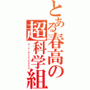 とある春高の超科学組（スーパーサイエンスクラス）