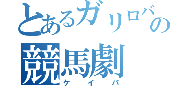 とあるガリロバの競馬劇（ケイバ）