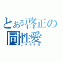 とある啓正の同性愛（ガチホモ説）