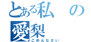 とある私の愛梨（ごめんなさい）