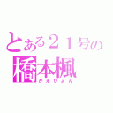 とある２１号の橋本楓（かえぴょん）