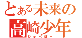 とある未来の高崎少年（ひゅべぼー）