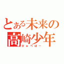 とある未来の高崎少年（ひゅべぼー）