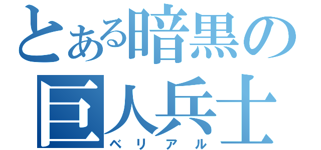 とある暗黒の巨人兵士（ベリアル）