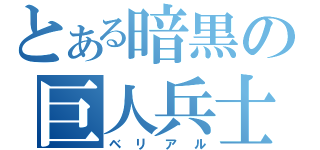 とある暗黒の巨人兵士（ベリアル）