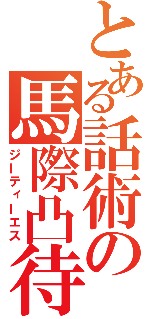 とある話術の馬際凸待（ジーティーエス）