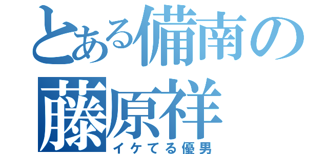 とある備南の藤原祥（イケてる優男）