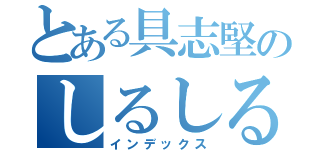 とある具志堅のしるしるみしる（インデックス）