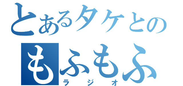 とあるタケとのもふもふ（ラジオ）