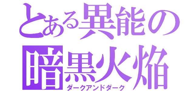 とある異能の暗黒火焔（ダークアンドダーク）