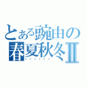 とある豌由の春夏秋冬Ⅱ（槑槑槑槑槑槑）