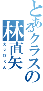 とあるクラスの林直矢（えっぴくん）