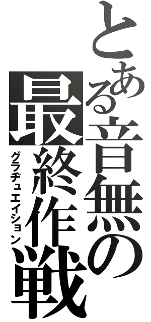 とある音無の最終作戦（グラヂュエイション）