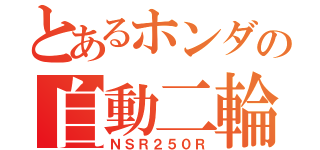 とあるホンダの自動二輪（ＮＳＲ２５０Ｒ）