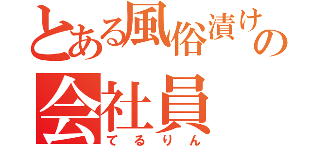 とある風俗漬けの会社員（てるりん）