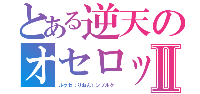 とある逆天のオセロットⅡ（ルクセ（りおん）ンブルク ）