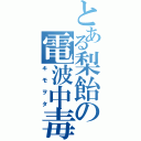 とある梨飴の電波中毒（キモヲタ）