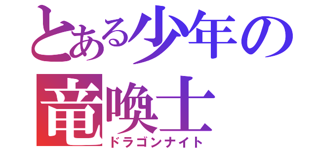 とある少年の竜喚士（ドラゴンナイト）