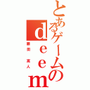 とあるゲームのｄｅｅｍｏオタ（藤田 嵩人）