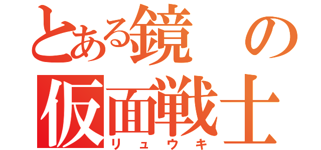 とある鏡の仮面戦士（リュウキ）