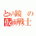 とある鏡の仮面戦士（リュウキ）