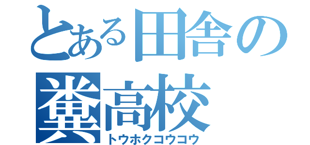 とある田舎の糞高校（トウホクコウコウ）