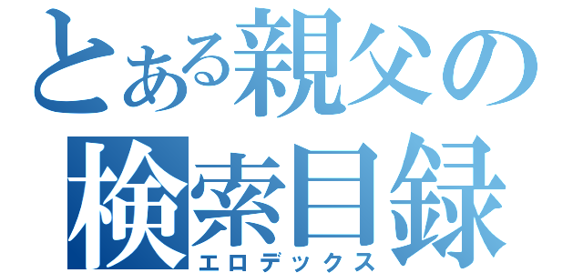 とある親父の検索目録（エロデックス）