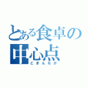 とある食卓の中心点（どまんなか）