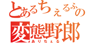 とあるちぇるふぁむの変態野郎（ありちぇる）